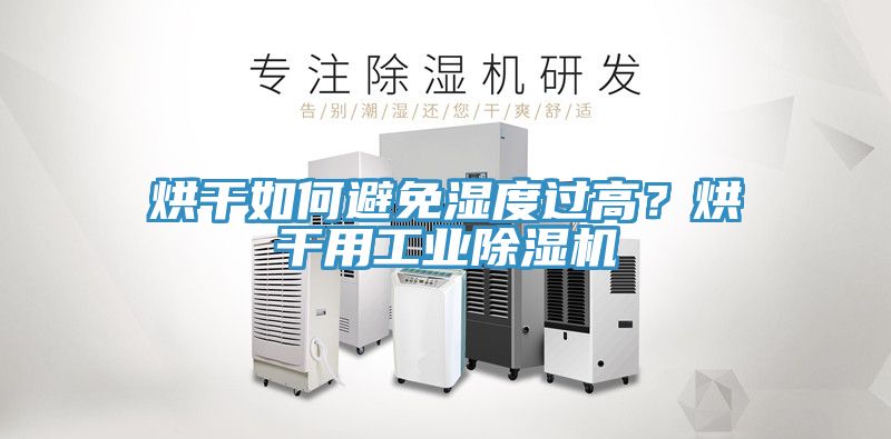 烘干如何避免濕度過(guò)高？烘干用工業(yè)除濕機(jī)