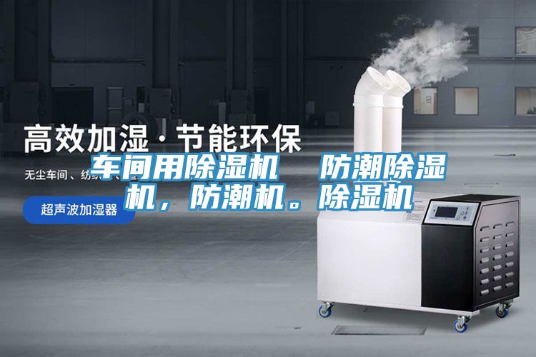 車間用除濕機  防潮除濕機，防潮機。除濕機