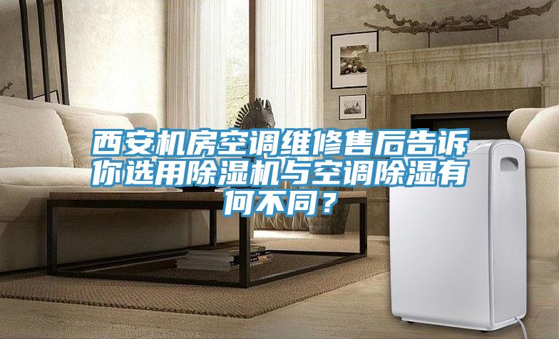 西安機房空調(diào)維修售后告訴你選用除濕機與空調(diào)除濕有何不同？