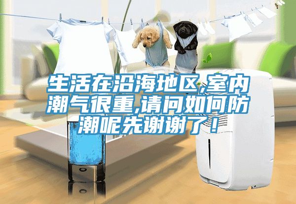 生活在沿海地區(qū),室內(nèi)潮氣很重,請問如何防潮呢先謝謝了！