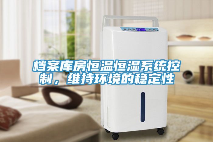 檔案庫房恒溫恒濕系統(tǒng)控制，維持環(huán)境的穩(wěn)定性