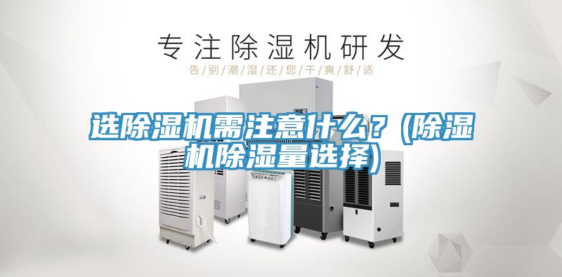 選除濕機需注意什么？(除濕機除濕量選擇)