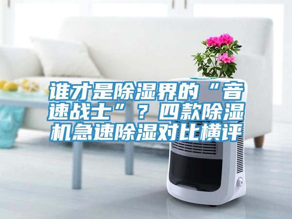 誰才是除濕界的“音速戰(zhàn)士”？四款除濕機(jī)急速除濕對比橫評