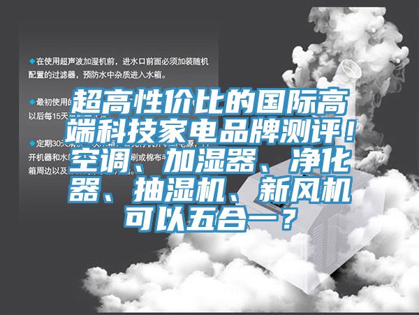 超高性價(jià)比的國際高端科技家電品牌測評！空調(diào)、加濕器、凈化器、抽濕機(jī)、新風(fēng)機(jī)可以五合一？