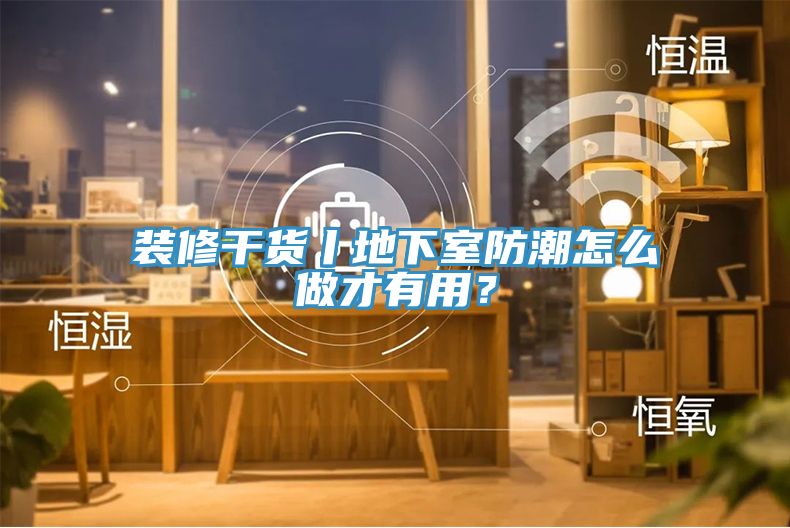 裝修干貨丨地下室防潮怎么做才有用？
