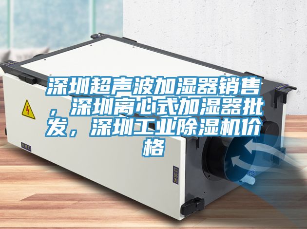深圳超聲波加濕器銷售，深圳離心式加濕器批發(fā)，深圳工業(yè)除濕機(jī)價(jià)格