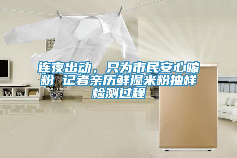連夜出動(dòng)，只為市民安心嗦粉 記者親歷鮮濕米粉抽樣檢測(cè)過(guò)程