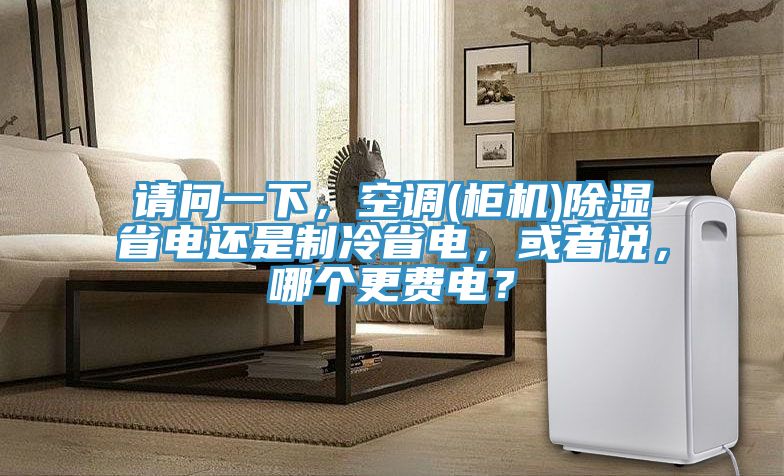 請問一下，空調(diào)(柜機(jī))除濕省電還是制冷省電，或者說，哪個更費(fèi)電？