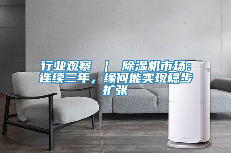 行業(yè)觀察 ｜ 除濕機市場：連續(xù)三年，緣何能實現穩(wěn)步擴張