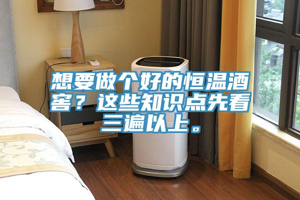 想要做個(gè)好的恒溫酒窖？這些知識(shí)點(diǎn)先看三遍以上。