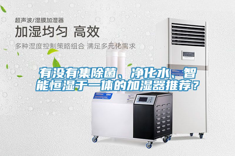 有沒有集除菌、凈化水、智能恒濕于一體的加濕器推薦？