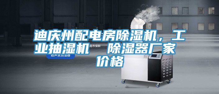 迪慶州配電房除濕機(jī)，工業(yè)抽濕機(jī)  除濕器廠家 價(jià)格