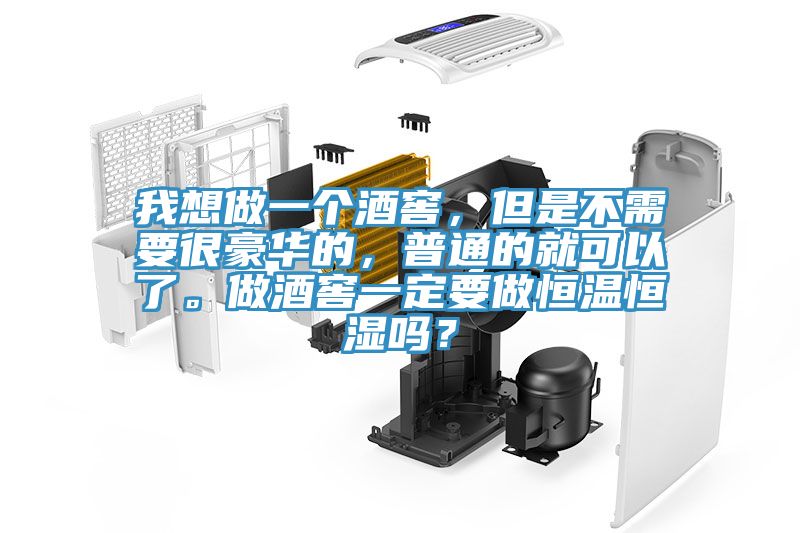我想做一個酒窖，但是不需要很豪華的，普通的就可以了。做酒窖一定要做恒溫恒濕嗎？