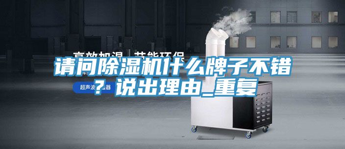 請問除濕機(jī)什么牌子不錯？說出理由_重復(fù)