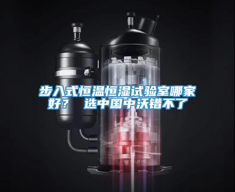 步入式恒溫恒濕試驗(yàn)室哪家好？ 選中國(guó)中沃錯(cuò)不了