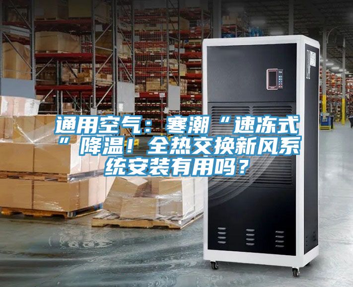 通用空氣：寒潮“速凍式”降溫！全熱交換新風(fēng)系統(tǒng)安裝有用嗎？