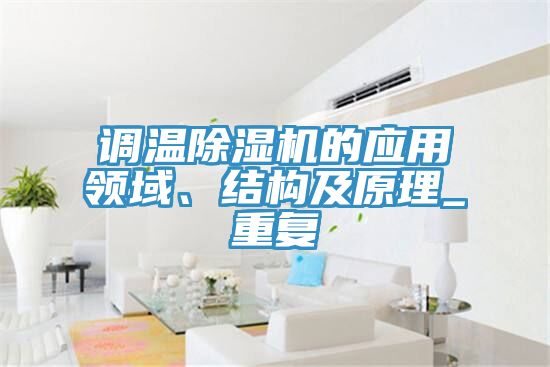 調(diào)溫除濕機的應(yīng)用領(lǐng)域、結(jié)構(gòu)及原理_重復(fù)