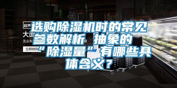選購除濕機時的常見參數(shù)解析 抽象的“除濕量”有哪些具體含義？