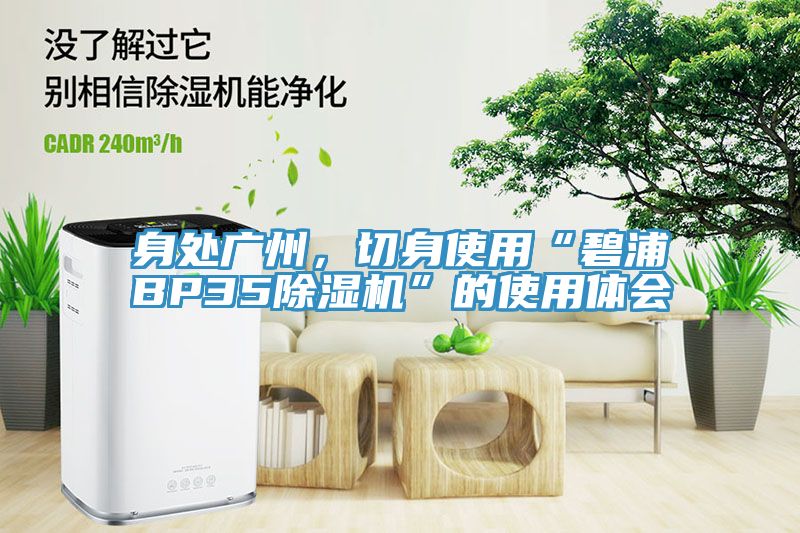 身處廣州，切身使用“碧浦BP35除濕機(jī)”的使用體會(huì)