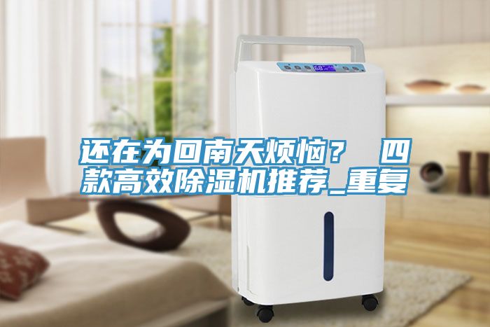 還在為回南天煩惱？ 四款高效除濕機(jī)推薦_重復(fù)