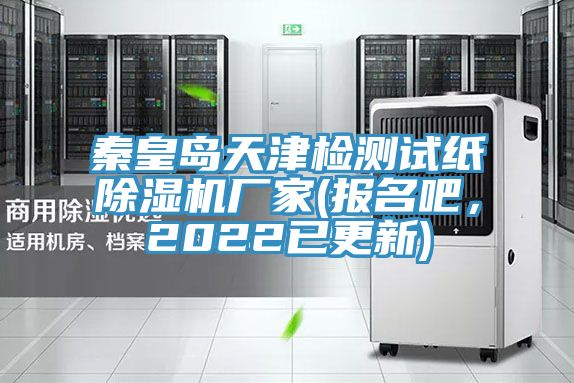 秦皇島天津檢測試紙除濕機(jī)廠家(報(bào)名吧，2022已更新)