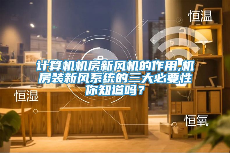計(jì)算機(jī)機(jī)房新風(fēng)機(jī)的作用,機(jī)房裝新風(fēng)系統(tǒng)的三大必要性你知道嗎？