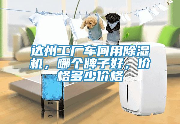 達(dá)州工廠車間用除濕機(jī)，哪個(gè)牌子好，價(jià)格多少價(jià)格