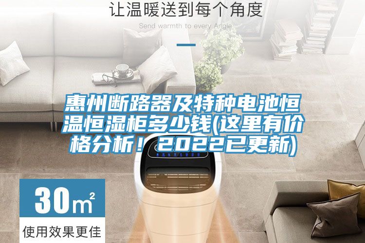 惠州斷路器及特種電池恒溫恒濕柜多少錢(這里有價(jià)格分析！2022已更新)