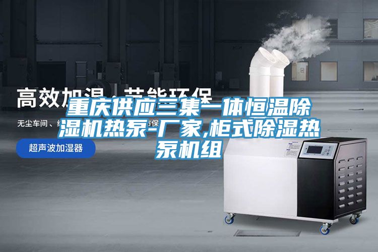 重慶供應(yīng)三集一體恒溫除濕機(jī)熱泵-廠(chǎng)家,柜式除濕熱泵機(jī)組