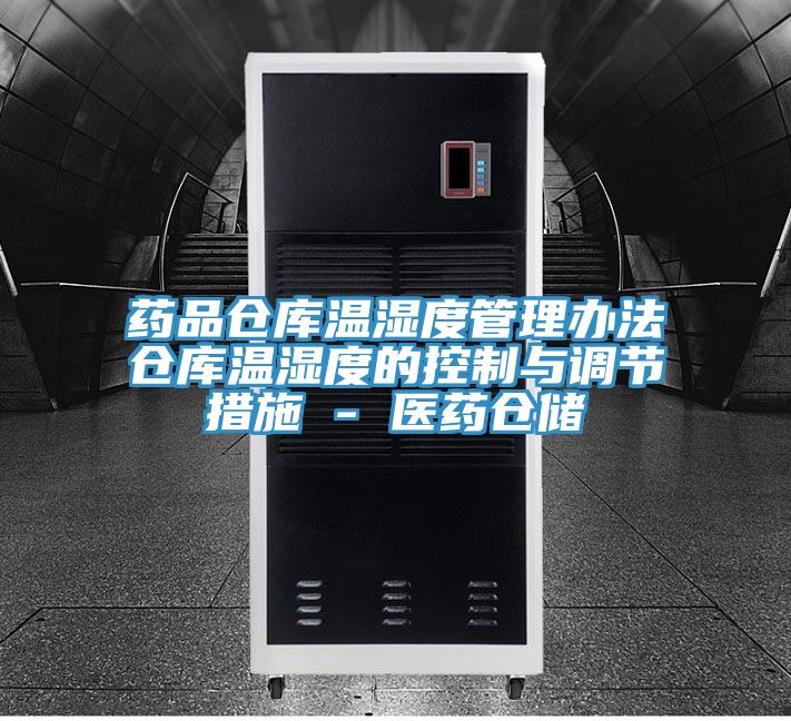 藥品倉庫溫濕度管理辦法倉庫溫濕度的控制與調節(jié)措施 - 醫(yī)藥倉儲