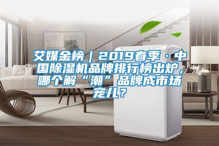 艾媒金榜｜2019春季·中國除濕機品牌排行榜出爐，哪個解“潮”品牌成市場寵兒？