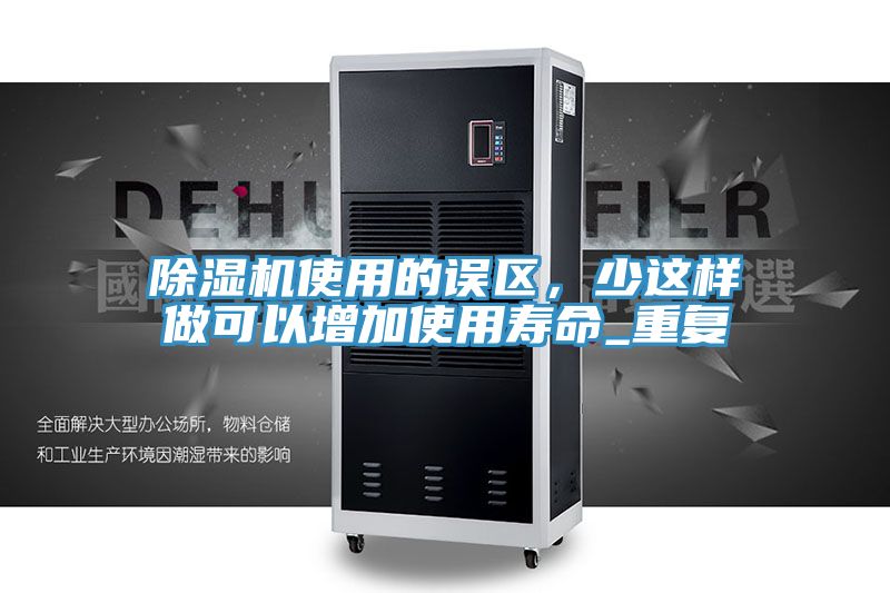 除濕機使用的誤區(qū)，少這樣做可以增加使用壽命_重復