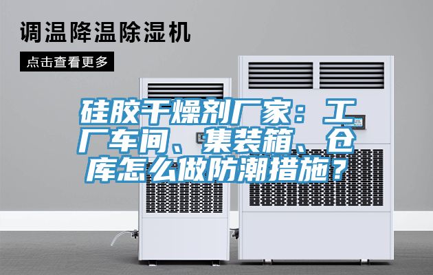 硅膠干燥劑廠家：工廠車間、集裝箱、倉庫怎么做防潮措施？