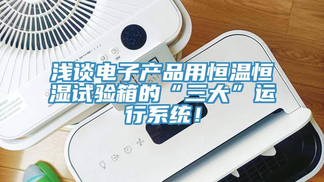 淺談電子產(chǎn)品用恒溫恒濕試驗箱的“三大”運行系統(tǒng)！