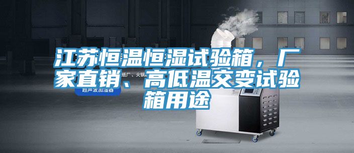 江蘇恒溫恒濕試驗(yàn)箱，廠家直銷、高低溫交變試驗(yàn)箱用途
