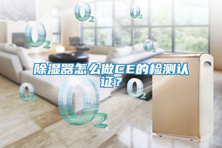 除濕器怎么做CE的檢測(cè)認(rèn)證？