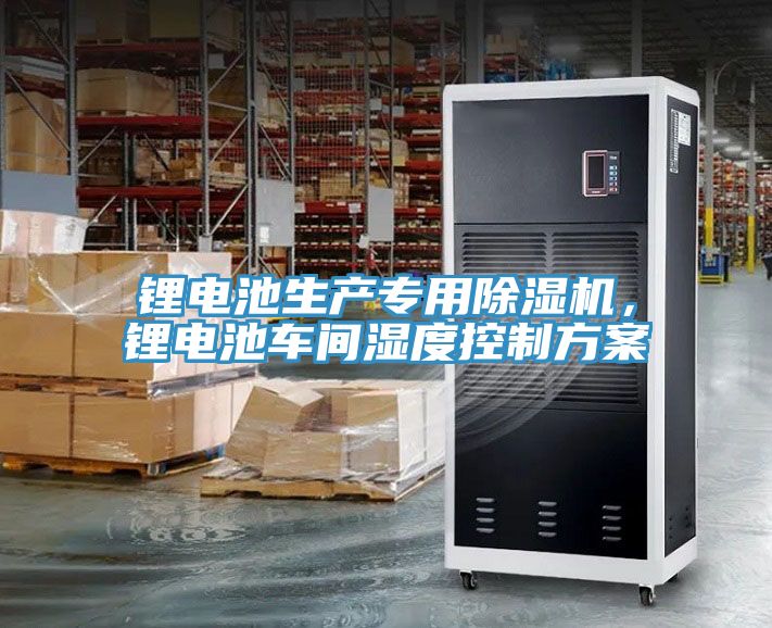 鋰電池生產(chǎn)專用除濕機，鋰電池車間濕度控制方案