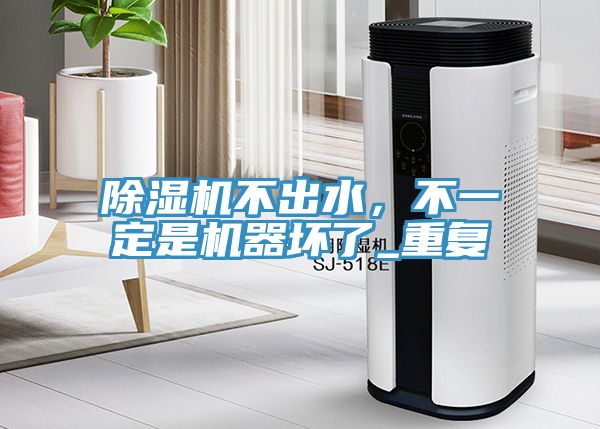 除濕機(jī)不出水，不一定是機(jī)器壞了_重復(fù)