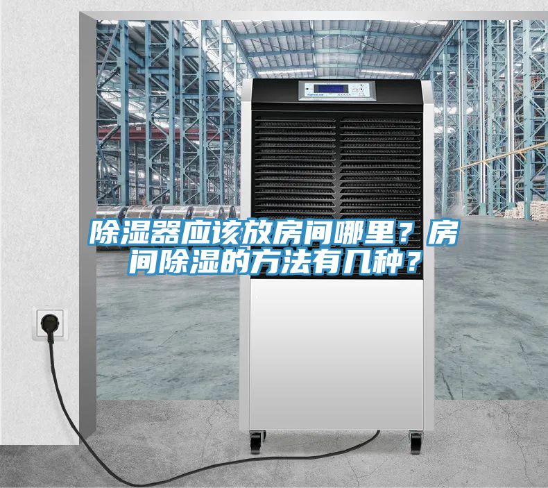 除濕器應(yīng)該放房間哪里？房間除濕的方法有幾種？