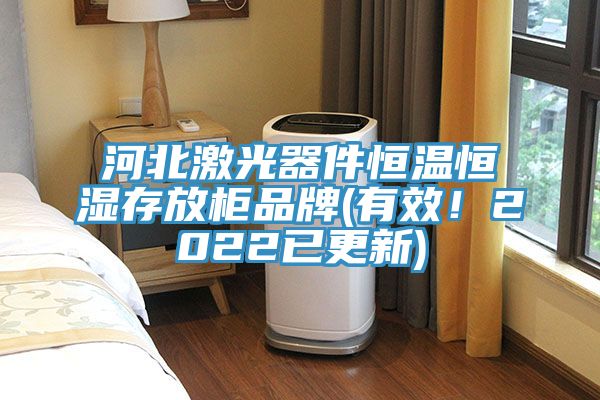 河北激光器件恒溫恒濕存放柜品牌(有效！2022已更新)