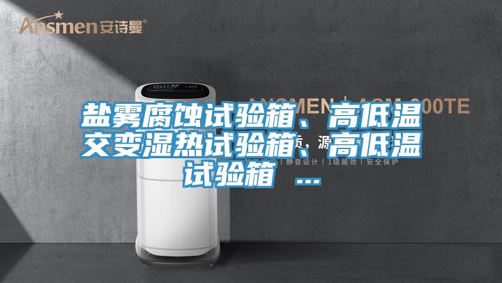 鹽霧腐蝕試驗箱、高低溫交變濕熱試驗箱、高低溫試驗箱 ...