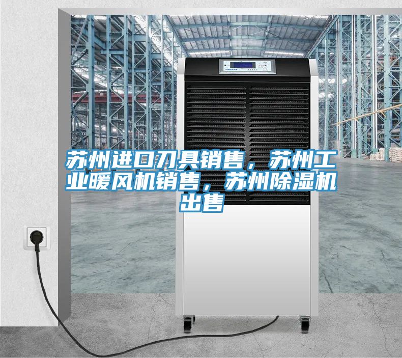 蘇州進(jìn)口刀具銷(xiāo)售，蘇州工業(yè)暖風(fēng)機(jī)銷(xiāo)售，蘇州除濕機(jī)出售