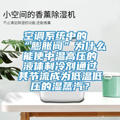 空調(diào)系統(tǒng)中的“膨脹閥”為什么能使中溫高壓的液體制冷劑通過其節(jié)流成為低溫低壓的濕蒸汽？