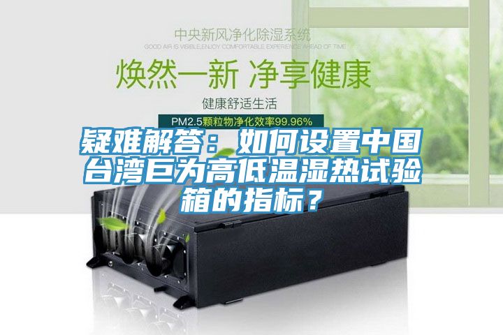 疑難解答：如何設置中國臺灣巨為高低溫濕熱試驗箱的指標？