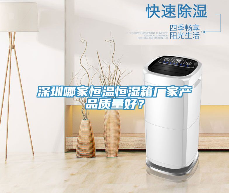 深圳哪家恒溫恒濕箱廠(chǎng)家產(chǎn)品質(zhì)量好？