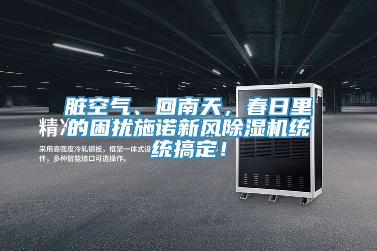 臟空氣、回南天，春日里的困擾施諾新風(fēng)除濕機(jī)統(tǒng)統(tǒng)搞定！