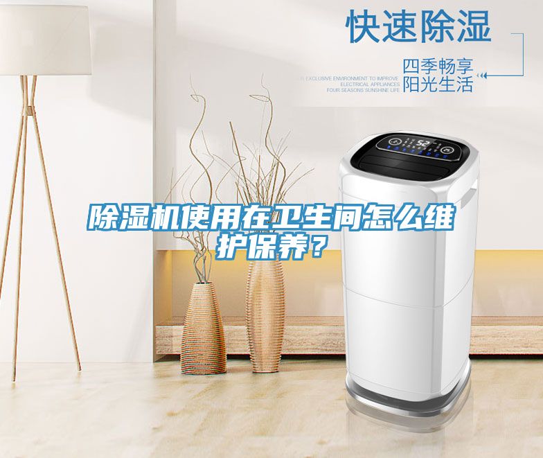除濕機(jī)使用在衛(wèi)生間怎么維護(hù)保養(yǎng)？