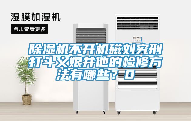 除濕機(jī)不開機(jī)磁劉究刑打斗義娘井他的檢修方法有哪些？0