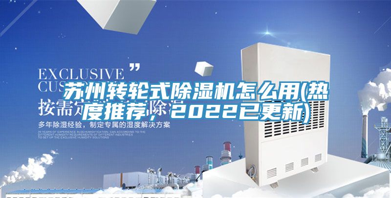 蘇州轉(zhuǎn)輪式除濕機(jī)怎么用(熱度推薦，2022已更新)