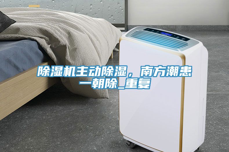 除濕機(jī)主動(dòng)除濕，南方潮患一朝除_重復(fù)